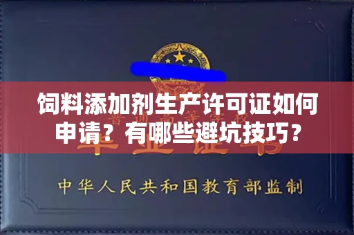 全国饲料添加剂生产许可证如何申请?有哪些避坑技巧?