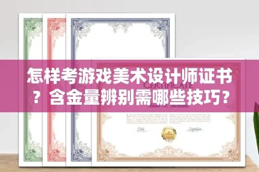 全国怎样考游戏美术设计师证书?含金量辨别需哪些技巧?