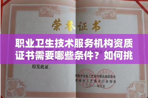 全国职业卫生技术服务机构资质证书需要哪些条件?如何挑选代办机构?