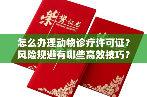 全国怎么办理动物诊疗许可证?风险规避有哪些高效技巧?