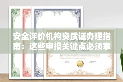 全国安全评价机构资质证办理指南:这些申报关键点必须掌握