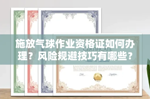 全国施放气球作业资格证如何办理?风险规避技巧有哪些?