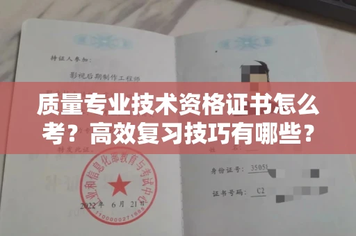 全国质量专业技术资格证书怎么考?高效复习技巧有哪些?