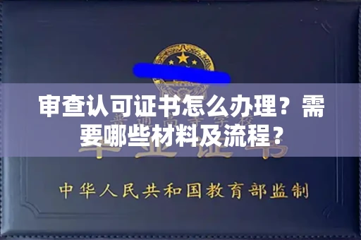 全国审查认可证书怎么办理?需要哪些材料及流程?