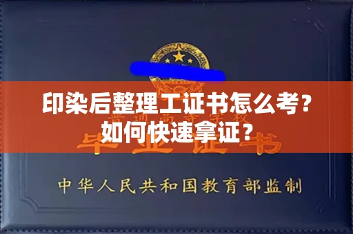 全国印染后整理工证书怎么考?如何快速拿证?