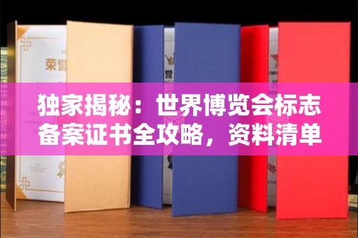 全国独家揭秘:世界博览会标志备案证书全攻略,资料清单+流程指南!