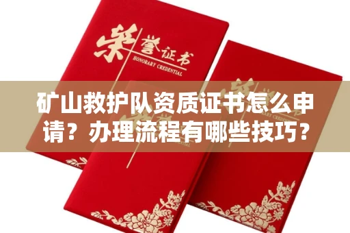 全国矿山救护队资质证书怎么申请?办理流程有哪些技巧?