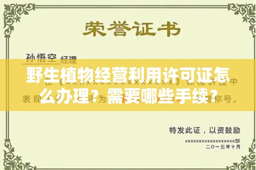 全国野生植物经营利用许可证怎么办理?需要哪些手续?