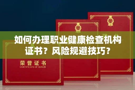 全国如何办理职业健康检查机构证书?风险规避技巧?