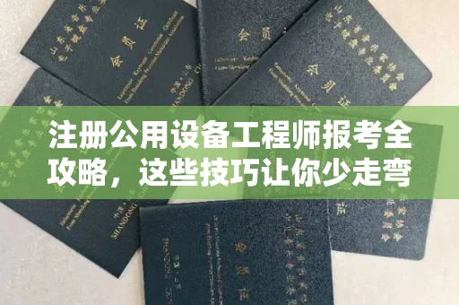 全国注册公用设备工程师报考全攻略,这些技巧让你少走弯路!