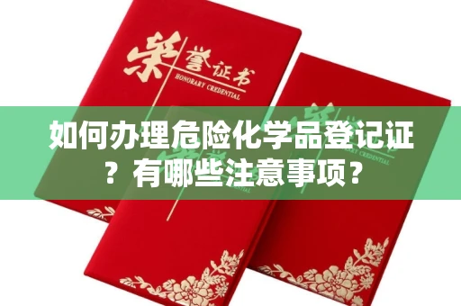 全国如何办理危险化学品登记证?有哪些注意事项?