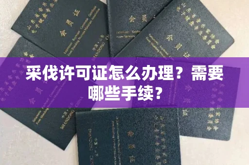 全国采伐许可证怎么办理?需要哪些手续?