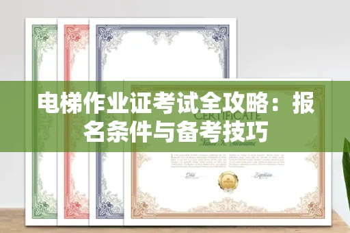 全国电梯作业证考试全攻略:报名条件与备考技巧