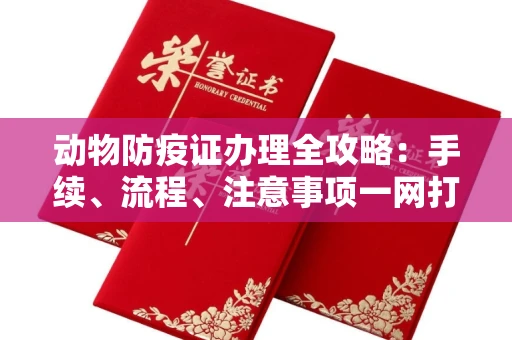全国动物防疫证办理全攻略:手续、流程、注意事项一网打尽