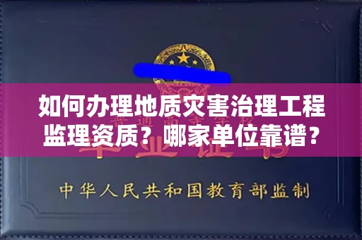 全国如何办理地质灾害治理工程监理资质?哪家单位靠谱?