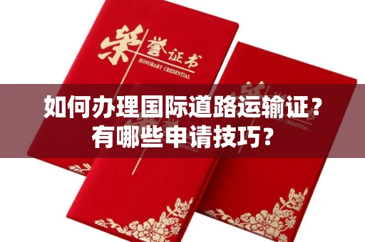 全国如何办理国际道路运输证?有哪些申请技巧?