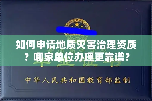 全国如何申请地质灾害治理资质?哪家单位办理更靠谱?