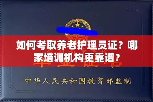 全国如何考取养老护理员证?哪家培训机构更靠谱?