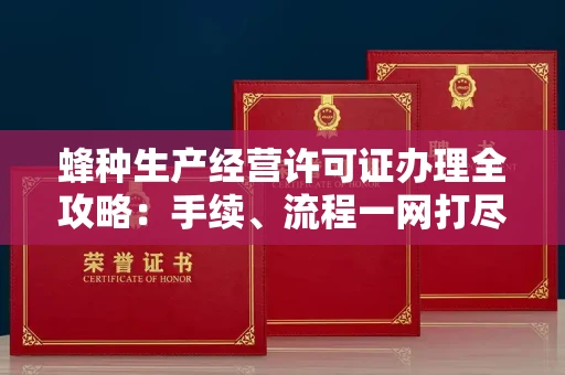 全国蜂种生产经营许可证办理全攻略:手续、流程一网打尽