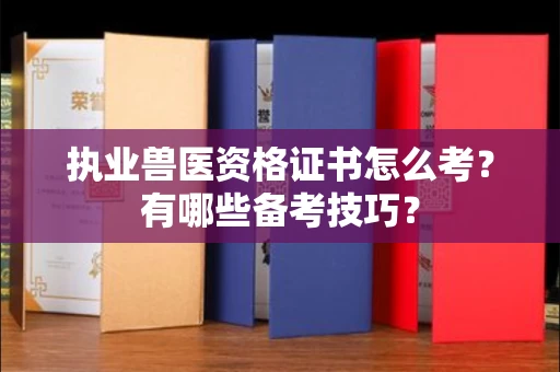 全国执业兽医资格证书怎么考?有哪些备考技巧?