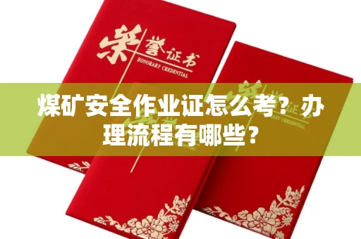 全国煤矿安全作业证怎么考？办理流程有哪些？