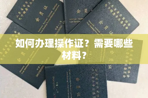 全国如何办理操作证?需要哪些材料?
