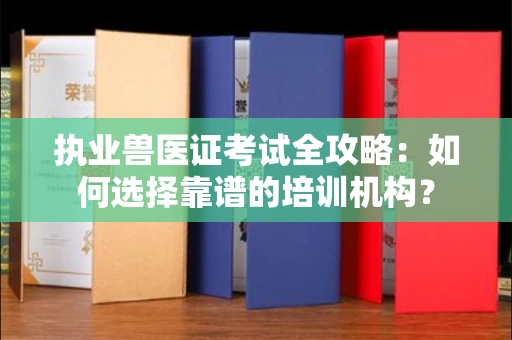 全国执业兽医证考试全攻略:如何选择靠谱的培训机构?