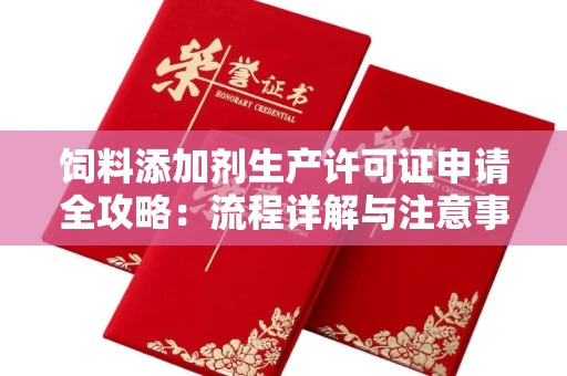 全国饲料添加剂生产许可证申请全攻略:流程详解与注意事项