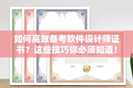 全国如何高效备考软件设计师证书?这些技巧你必须知道!