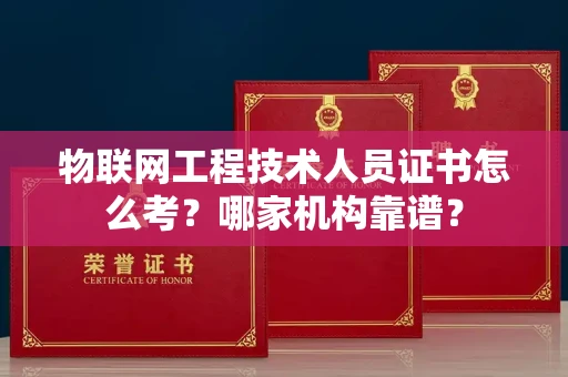全国物联网工程技术人员证书怎么考?哪家机构靠谱?
